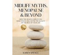 Midlife Myths, Menopause & Beyond: How the Health Choices You Make Today, Will Define the Quality of the Rest of Your Life