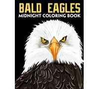 Midnight Bald Eagles Coloring Book: Amazing Creature Coloring Pages On Black Background With Incredible Illustrations For All Ages To Relieve Stress And Get Creative