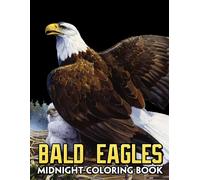Midnight Bald Eagles Coloring Book: Beautiful Coloring Pages With Impressive Illustrations With Black Edition For All Ages To Unleash The Creativity Of Energy