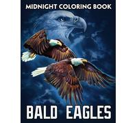 Midnight Bald Eagles Coloring Book: Majestic Bird Coloring Pages On Black Background With Fascinating Illustrations For All Ages To Relax And Unwind