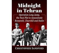 Midnight in Tehran: Operation Long Jump, the Nazi Plot to Assassinate Roosevelt, Churchill and Stalin