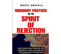 Midnight Prayers On The Spirit Of Rejection, And Ancestral Healing: 130 Powerful Supplication For Recovery And Promotion