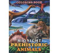 Midnight Prehistoric Animals Coloring Book: Amazing Coloring Pages On Black Background Features Dangerous Animals For All Ages Relaxation And Stress Relief