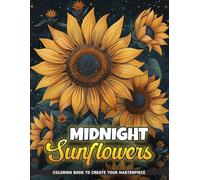 Midnight Sunflowers Coloring Book: Bask In The Radiance Of Sunflowers Coloring Pages, Great For Birthday, Stress Anxiety And Any Occasions