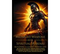 Midnight Weapons For Spiritual Warfare: Building A Giant Prayer Life