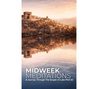 Midweek Meditations: A Journey Through the Gospel of Luke (Part 6)