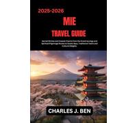 MIE TRAVEL GUIDE: Sacred Shrines and Coastal Charms from the Grand IseJingu and Spiritual Pilgrimage Routes to Scenic Bays, Traditional Towns and Cultural Delights.