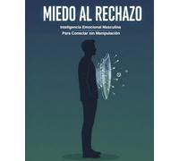 Miedo al Rechazo: Inteligencia Emocional Masculina para Conectar sin Manipulación: Cómo superar la timidez paralizante, manejar el "no" con dignidad y ... auténticos en el mundo moderno de las citas