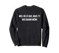 Miel où Je Vais, mais j'y Vais Quand même Sweatshirt