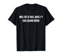Miel où Je Vais, mais j'y Vais Quand même T-Shirt