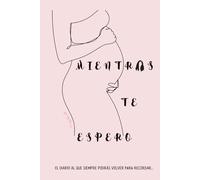 MIENTRAS TE ESPERO - Diario de Embarazo: el diario al que siempre podrás volver para recordar.