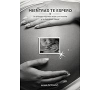 Mientras te espero: Un diálogo sagrado entre una madre y su bebé por nacer