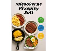 Mięsożerne Przepisy Soft: 90 Szybkich i Latwych Przepisów na Dania Mięsne z Wartościami Makro i Instrukcjami Krok po Kroku
