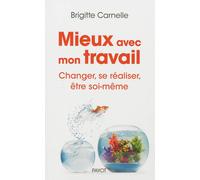 Mieux avec mon travail Changer, se réaliser, être soi-même - Brigitte Carnelle - Payot - broché - Guide