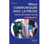 Mieux communiquer avec la presse: Manuel de média training