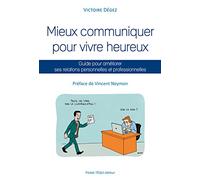 Mieux communiquer pour vivre heureux - Guide pour améliorer ses relations personnelles et professionnelles