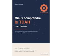 Mieux comprendre le TDAH chez l'adulte: Guide pratique pour gérer son attention, ses émotions et son quotidien - diagnostic, travail, relations, organisation