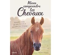 Mieux comprendre les chevaux: Prendre soin de son cheval et décoder son langage