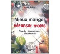 Mieux Manger Dépenser Moins - Plus De 150 Recettes Et Préparations