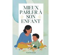MIEUX PARLER À SON ENFANT: Favoriser l’écoute, la coopération et l’autonomie dès le plus jeune âge