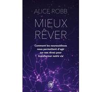 Mieux rêver: Comment les neurosciences nous permettent d'agir sur nos rêves pour transformer notre vie