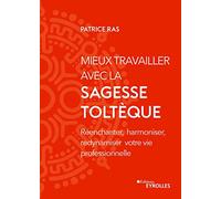 Mieux travailler avec la sagesse toltèque: Réenchanter, harmoniser, redynamiser votre vie professionnelle