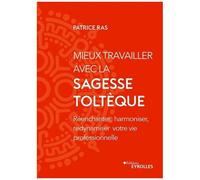 Mieux travailler avec la sagesse toltèque Réenchanter, harmoniser, redynamiser votre vie professionnelle - Patrice Ras - Eyrolles - broché - Etude