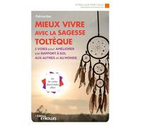 Mieux vivre avec la sagesse toltèque: 5 voies pour améliorer son rapport à soi, aux autres et au monde