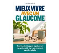Mieux vivre avec un glaucome: Comment j’ai appris à préserver ma vision et à vivre sereinement avec la maladie