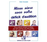 Mieux vivre avec votre déficit d'audition Tous les éléments techniques et pratiques pour mieux compenser votre déficit d'audition (droits, aides, acteurs, réglementations, matériels, coût...) - René T
