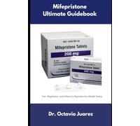 Mifepristone Ultimate Guidebook: Use, Regulation, and Ethics in Reproductive Health Policy