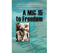 MiG-15 to Freedom: Memoir of the Wartime North Korean Defector Who First Delivered the Secret Fighter Jet to the Americans in 1953