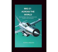 MiG-21 Across the World: How One Fighter Shaped Air Forces from Europe to Asia and Africa