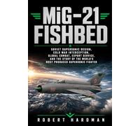 MiG-21 Fishbed: Soviet Supersonic Design, Cold War Interception, Global Combat, Export Service, and the Story of the World’s Most Produced Supersonic Fighter