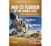 MiG-23 Flogger in the Middle East: Mikoyan I Gurevich Mig-23 in Service in Algeria, Egypt, Iraq, Libya and Syria, 1973-2018