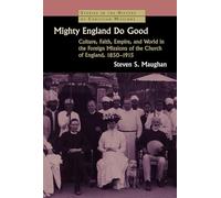 Mighty England Do Good: Culture, Faith, Empire and World in the Foreign Missions of the Church of England, 1850-1915