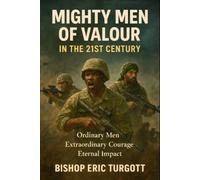 Mighty Men of Valour In The 21st Century: Ordinary men Extraordinary Courage Eternal Impact