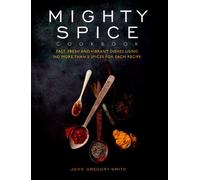 Mighty Spice Cookbook: Fast, Fresh and Vibrant Dishes Using No More Than 5 Spices for Each Recipe