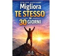 Migliora Te Stesso in 30 Giorni - 10 minuti alla volta: Una guida pratica con veloci esercizi quotidiani per organizzazione, concentrazione e risultati concreti