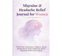 Migraine & Headache Relief Journal for Women: Track Pain, Symptoms, Triggers, Mood, Medication & Daily Habits for Better Migraine Relief and Control