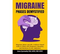 Migraine Phases Demystified: Migraine phase-specific, evidence-based tools to reduce the frequency, intensity, and duration of your migraines