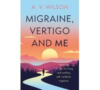 Migraine, Vertigo and Me: Featuring 101 tips for living and working with vestibular migraine