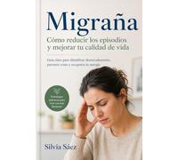Migraña: cómo reducir los episodios y mejorar tu calidad de vida: Guía clara para identificar desencadenantes, prevenir crisis y recuperar tu energía