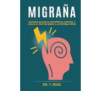 Migraña: Entienda su dolor, recupere el control y vuelva a vivir sin miedo a la próxima crisis