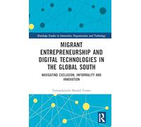 Migrant Entrepreneurship and Digital Technologies in the Global South: Navigating Exclusion, Informality and Innovation