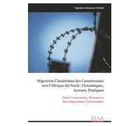 Migration Clandestine des Camerounais vers l’Afrique du Nord : Dynamiques, Acteurs, Pratiques: Entre Contraintes, Réseaux et Recompositions Territoriales