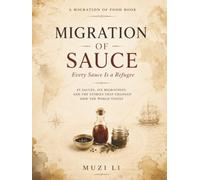Migration of Sauce: Every Sauce Is a Refugee: 45 Sauces, Six Migrations, and the Stories That Changed How the World Tastes