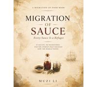 Migration of Sauce: Every Sauce Is a Refugee: 45 Sauces, Six Migrations, and the Stories That Changed How the World Tastes