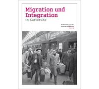Migration und Integration in Karlsruhe: Veröffentlichungen des Karlsruher Stadtarchivs