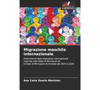 Migrazione maschile internazionale: Determinanti della migrazione internazionale maschile nello Stato di Michoacan delo Stato di Michoacan de Ocampo dal 2005 al 2020